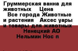 Груммерская ванна для животных. › Цена ­ 25 000 - Все города Животные и растения » Аксесcуары и товары для животных   . Ненецкий АО,Нельмин Нос п.